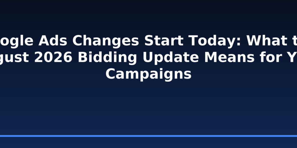 Google Ads Changes Start Today: What the August 2026 Bidding Update Means for Your Campaigns